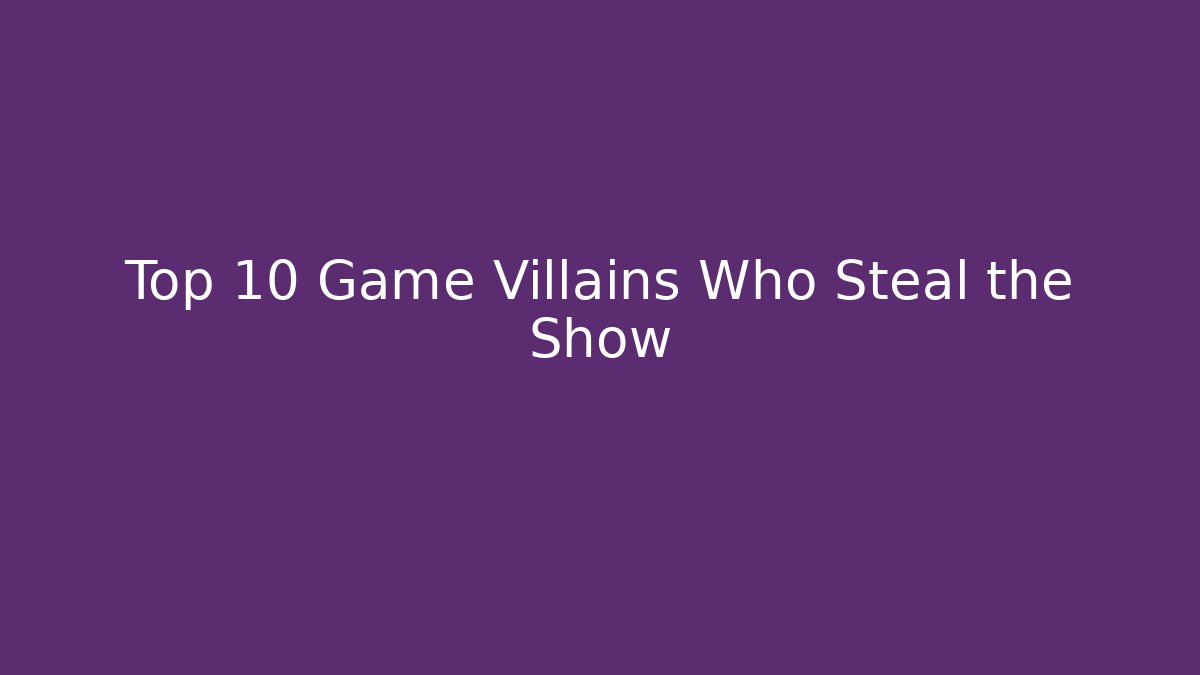 Top 10 Game Villains Who Steal the Show