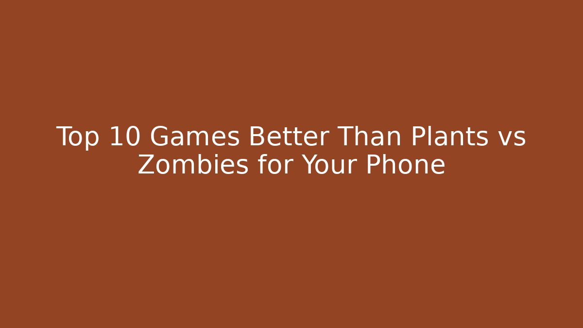 Top 10 Games Better Than Plants vs Zombies for Your Phone