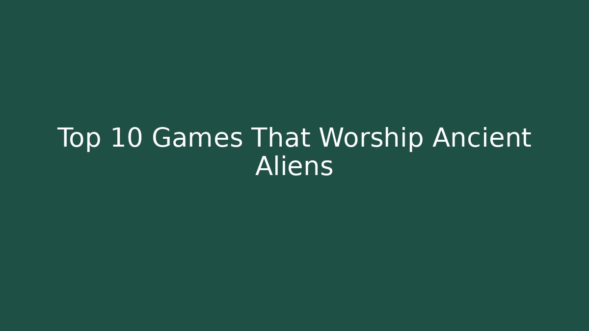 Top 10 Games That Worship Ancient Aliens