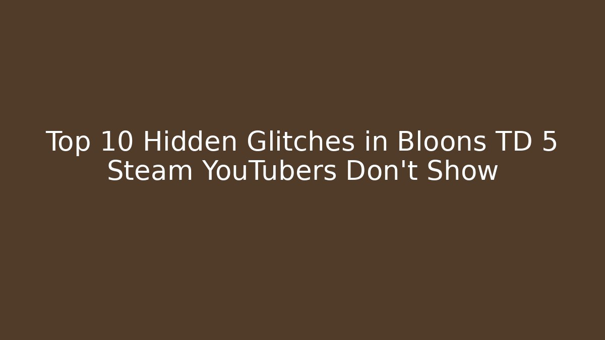 Top 10 Hidden Glitches in Bloons TD 5 Steam YouTubers Don’t Show