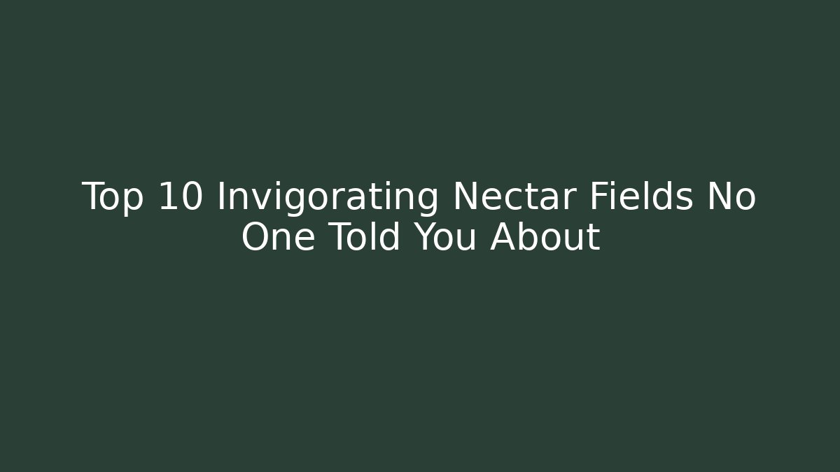 Top 10 Invigorating Nectar Fields No One Told You About