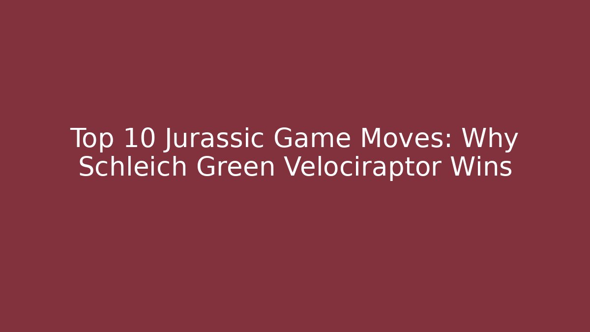 Top 10 Jurassic Game Moves: Why Schleich Green Velociraptor Wins