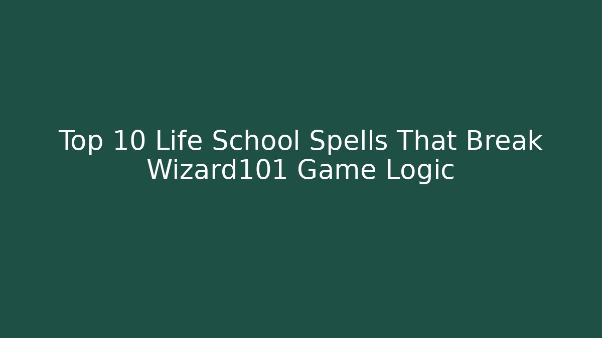 Top 10 Life School Spells That Break Wizard101 Game Logic