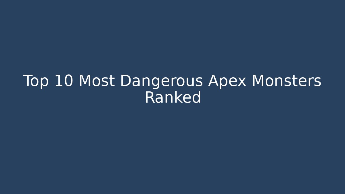 Top 10 Most Dangerous Apex Monsters Ranked