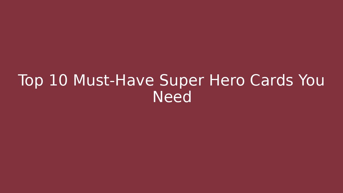 Top 10 Must-Have Super Hero Cards You Need