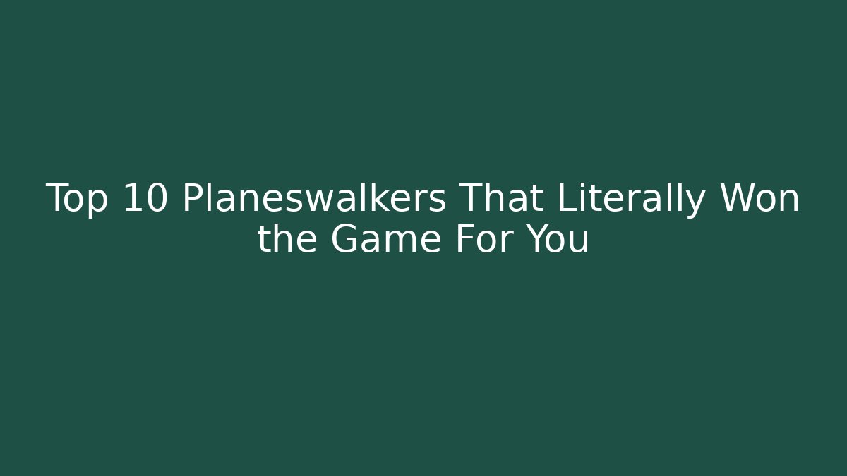 Top 10 Planeswalkers That Literally Won the Game For You