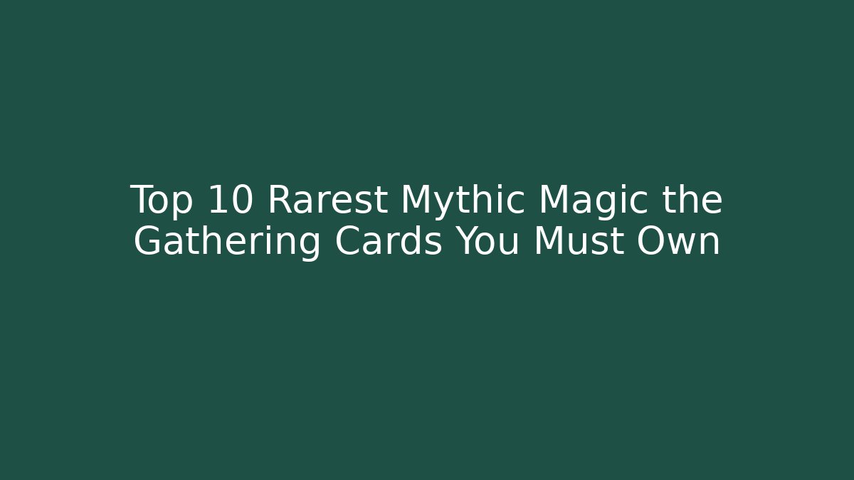 Top 10 Rarest Mythic Magic the Gathering Cards You Must Own