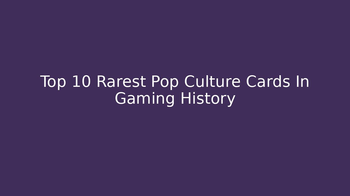 Top 10 Rarest Pop Culture Cards In Gaming History