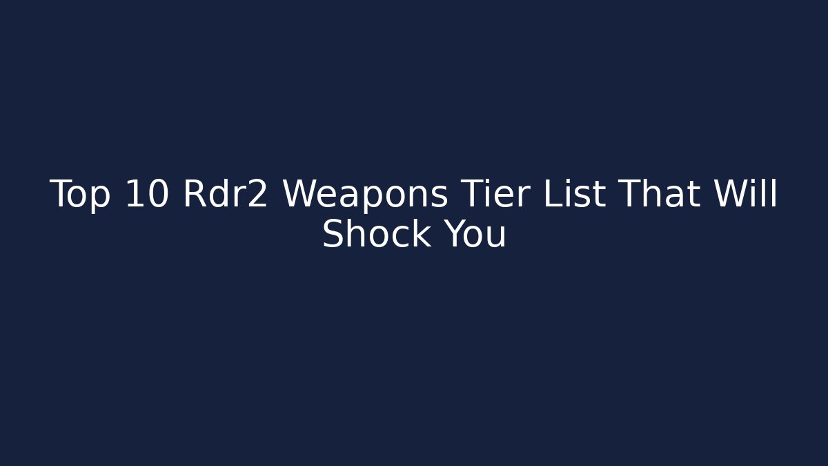 Top 10 Rdr2 Weapons Tier List That Will Shock You