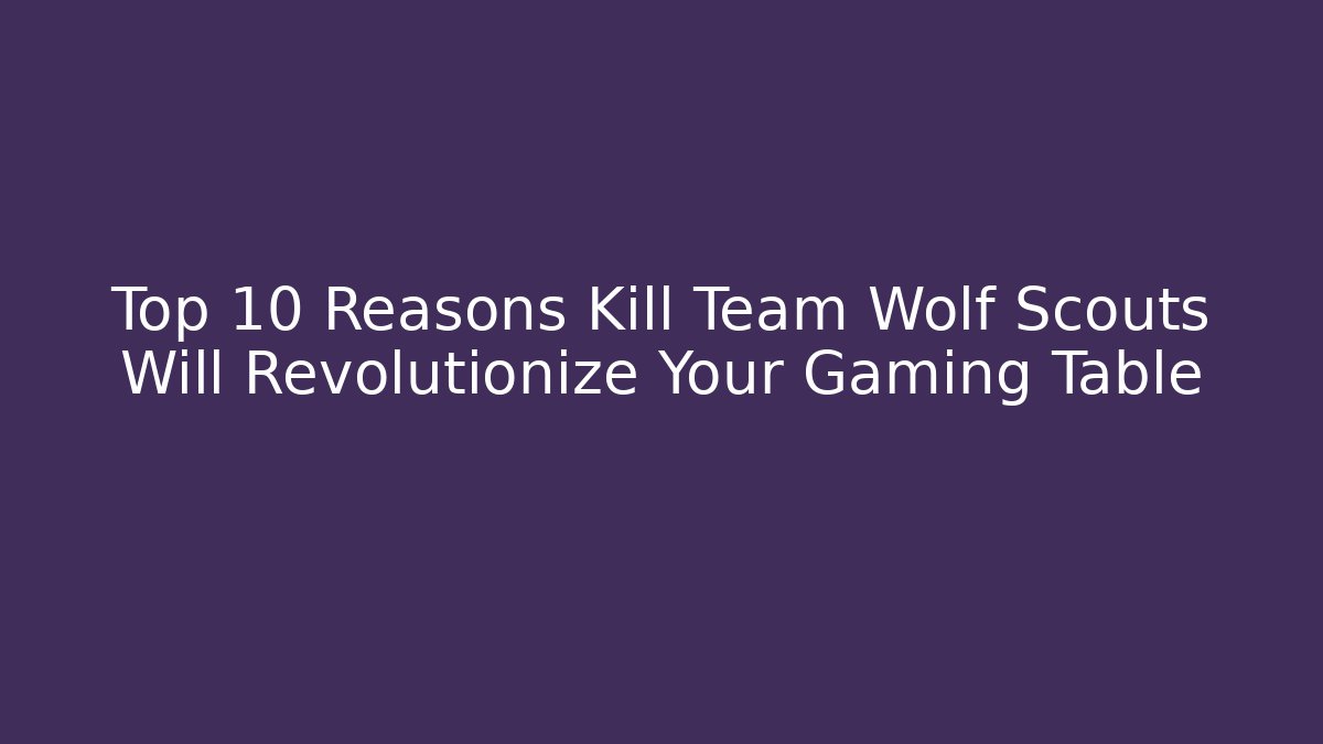 Top 10 Reasons Kill Team Wolf Scouts Will Revolutionize Your Gaming Table