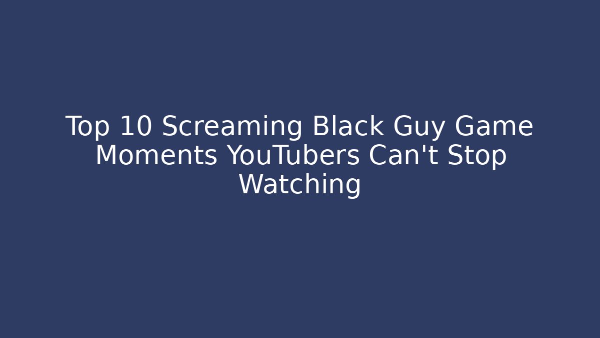 Top 10 Screaming Black Guy Game Moments YouTubers Can't Stop Watching