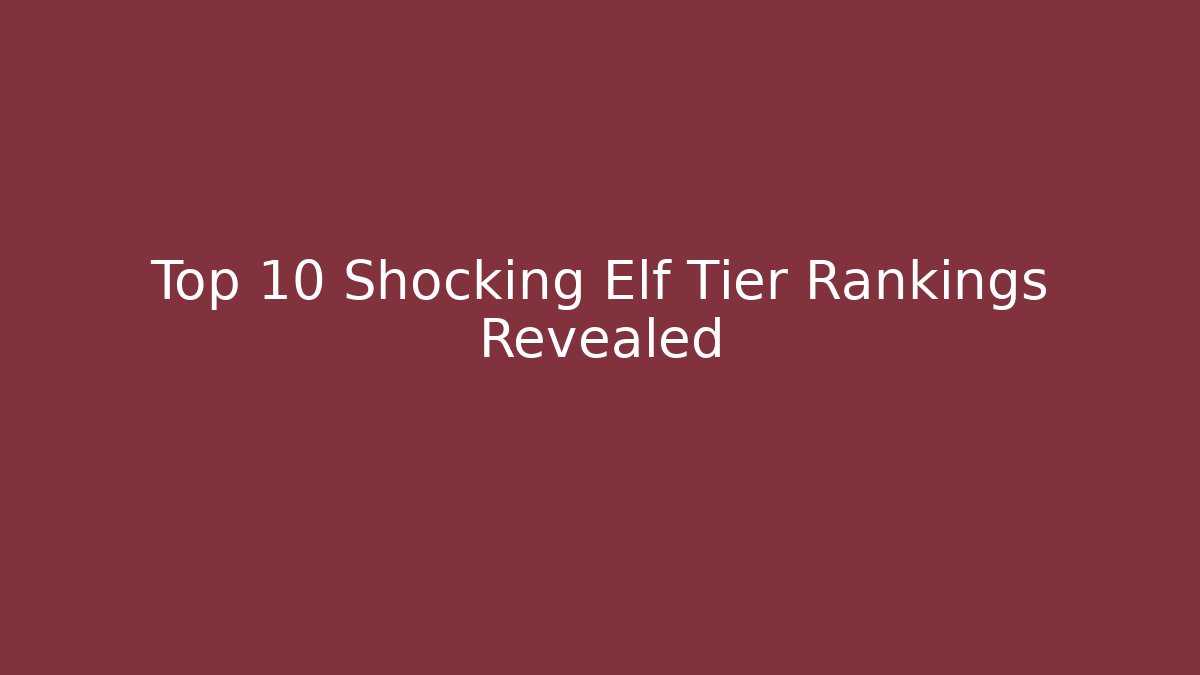 Top 10 Shocking Elf Tier Rankings Revealed