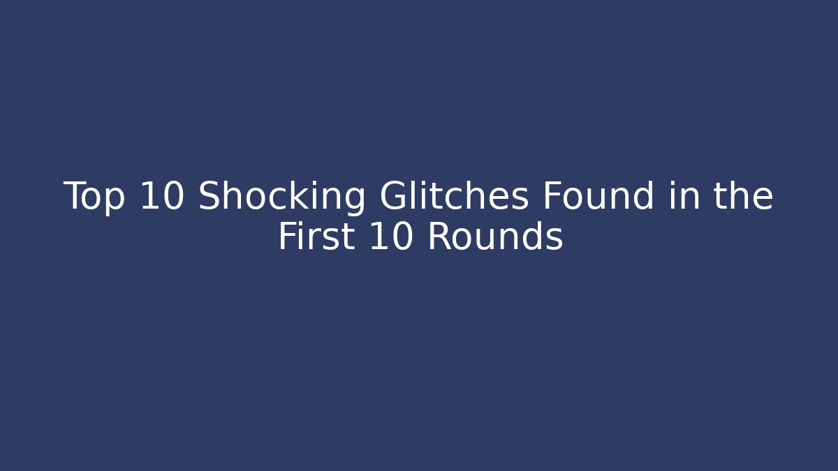 Top 10 Shocking Glitches Found in the First 10 Rounds