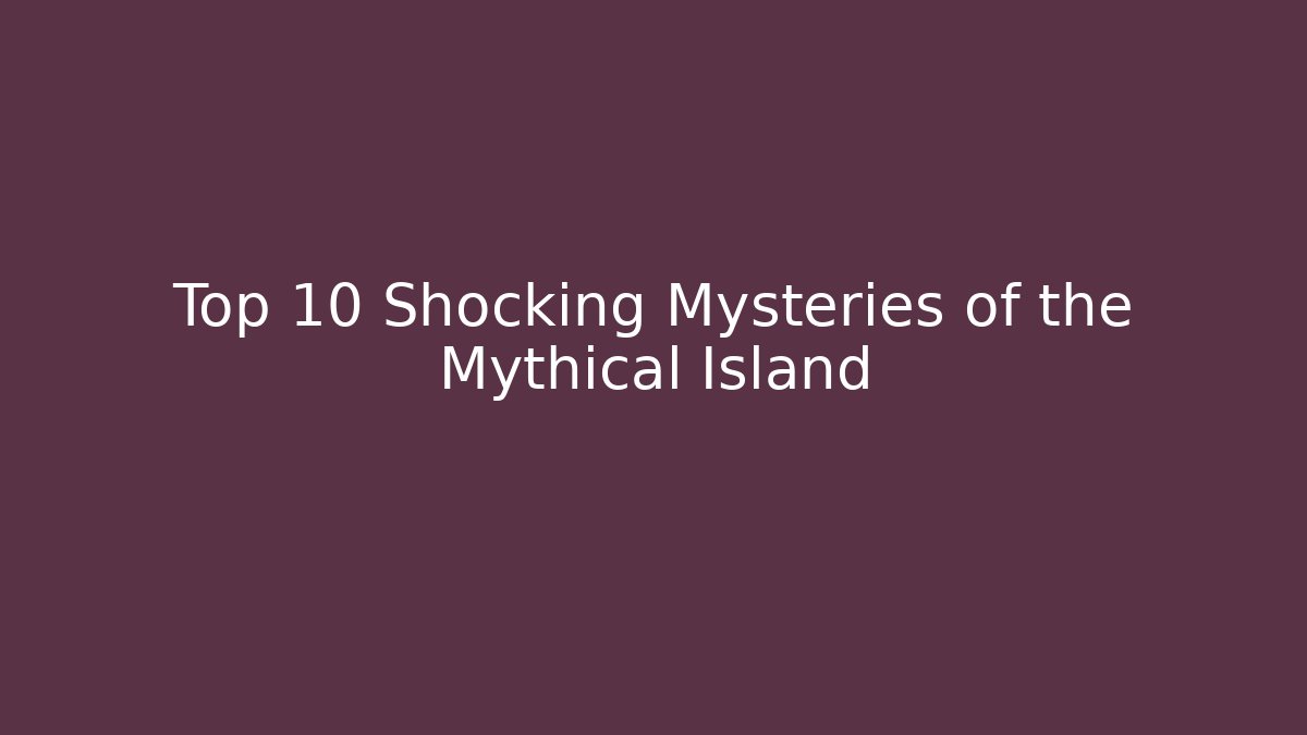 Top 10 Shocking Mysteries of the Mythical Island