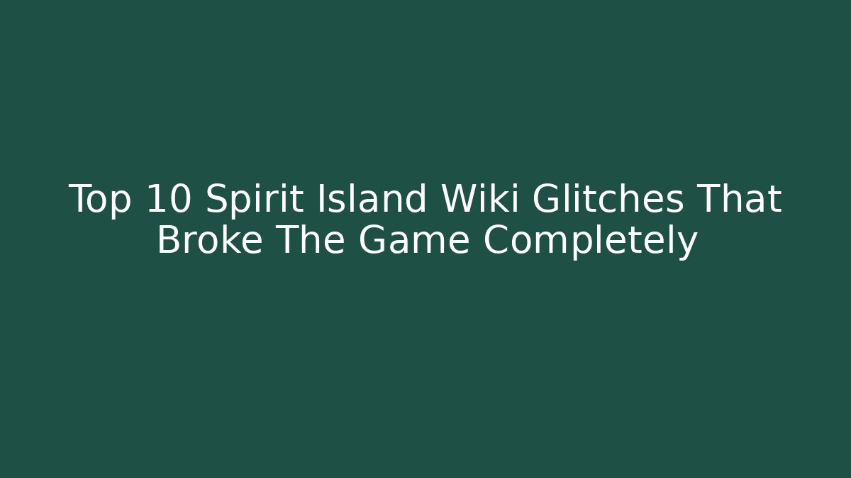 Top 10 Spirit Island Wiki Glitches That Broke The Game Completely