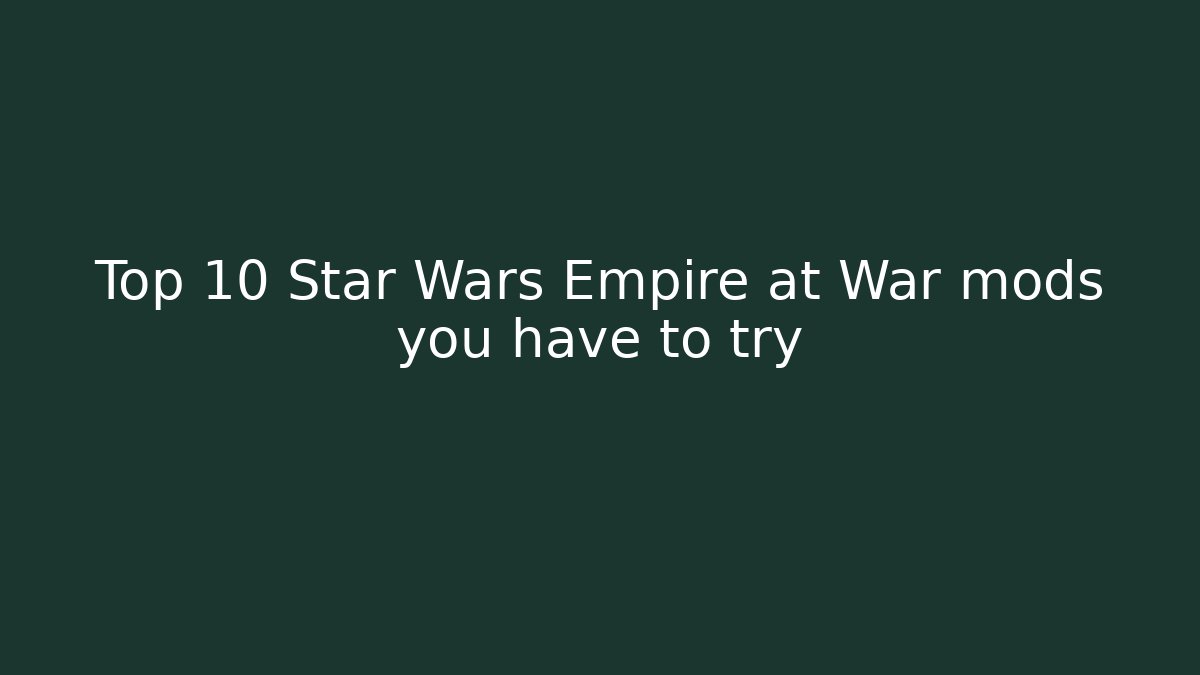 Top 10 Star Wars Empire at War mods you have to try