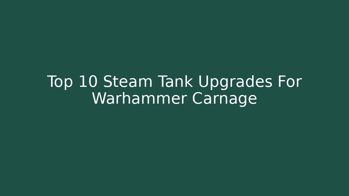 Top 10 Steam Tank Upgrades For Warhammer Carnage