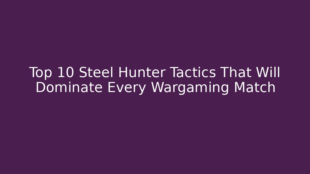 Top 10 Steel Hunter Tactics That Will Dominate Every Wargaming Match