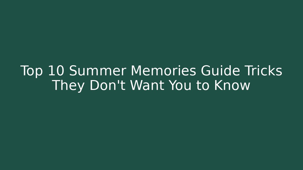 Top 10 Summer Memories Guide Tricks They Don't Want You to Know