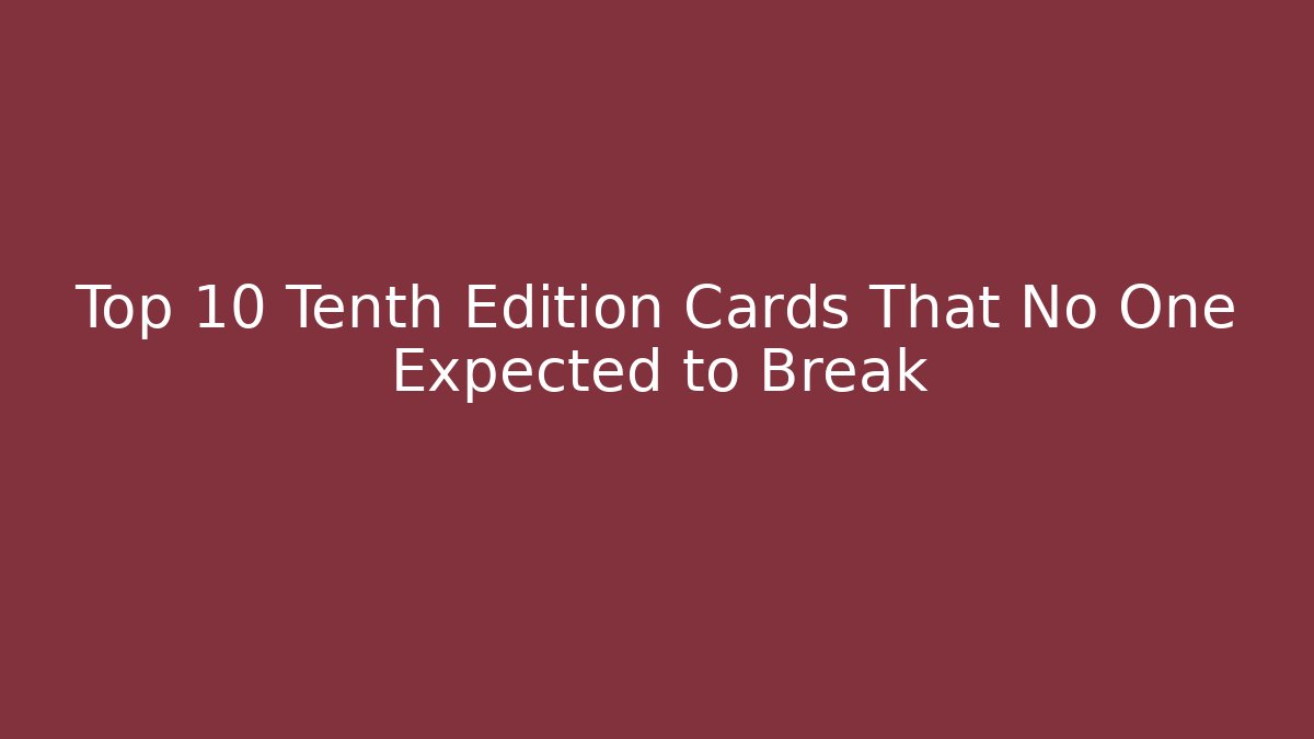 Top 10 Tenth Edition Cards That No One Expected to Break