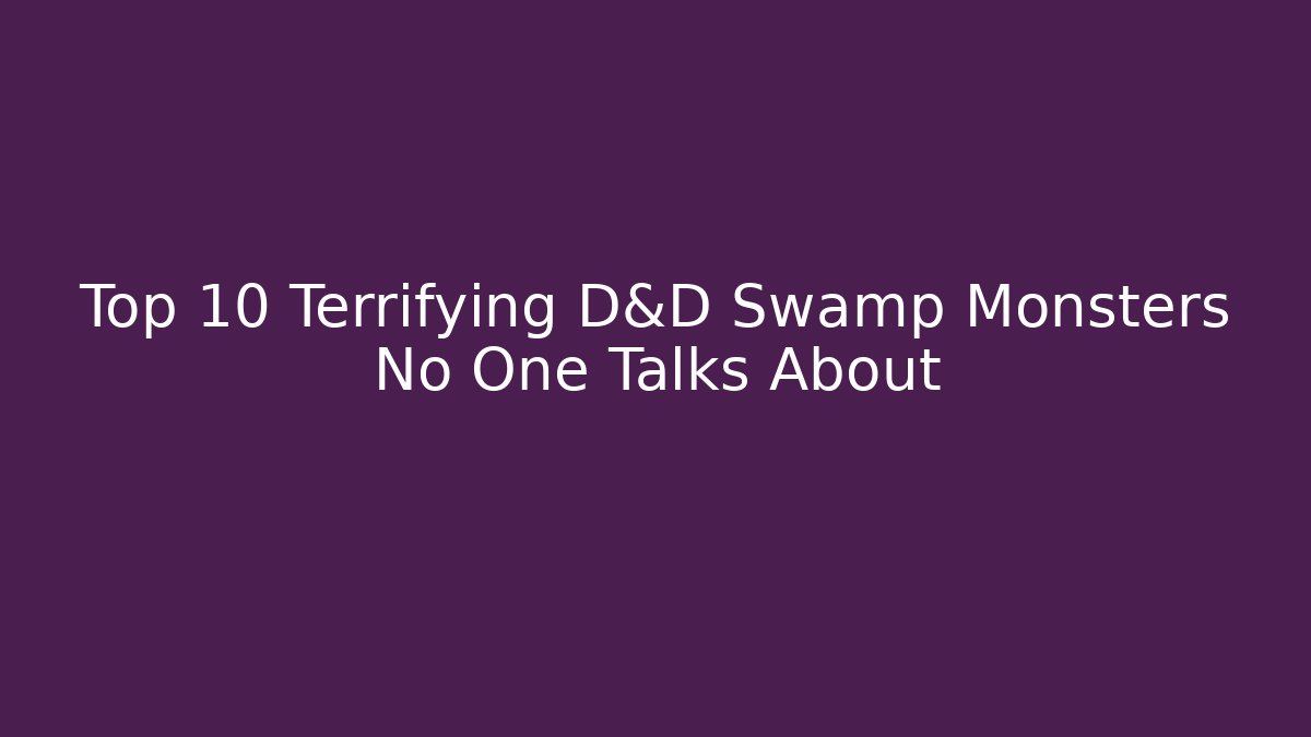 Top 10 Terrifying D&D Swamp Monsters No One Talks About