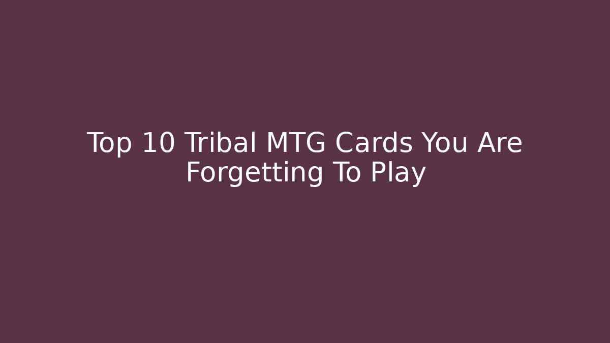 Top 10 Tribal MTG Cards You Are Forgetting To Play