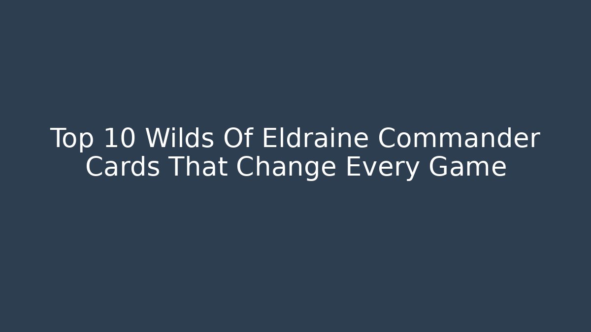 Top 10 Wilds Of Eldraine Commander Cards That Change Every Game