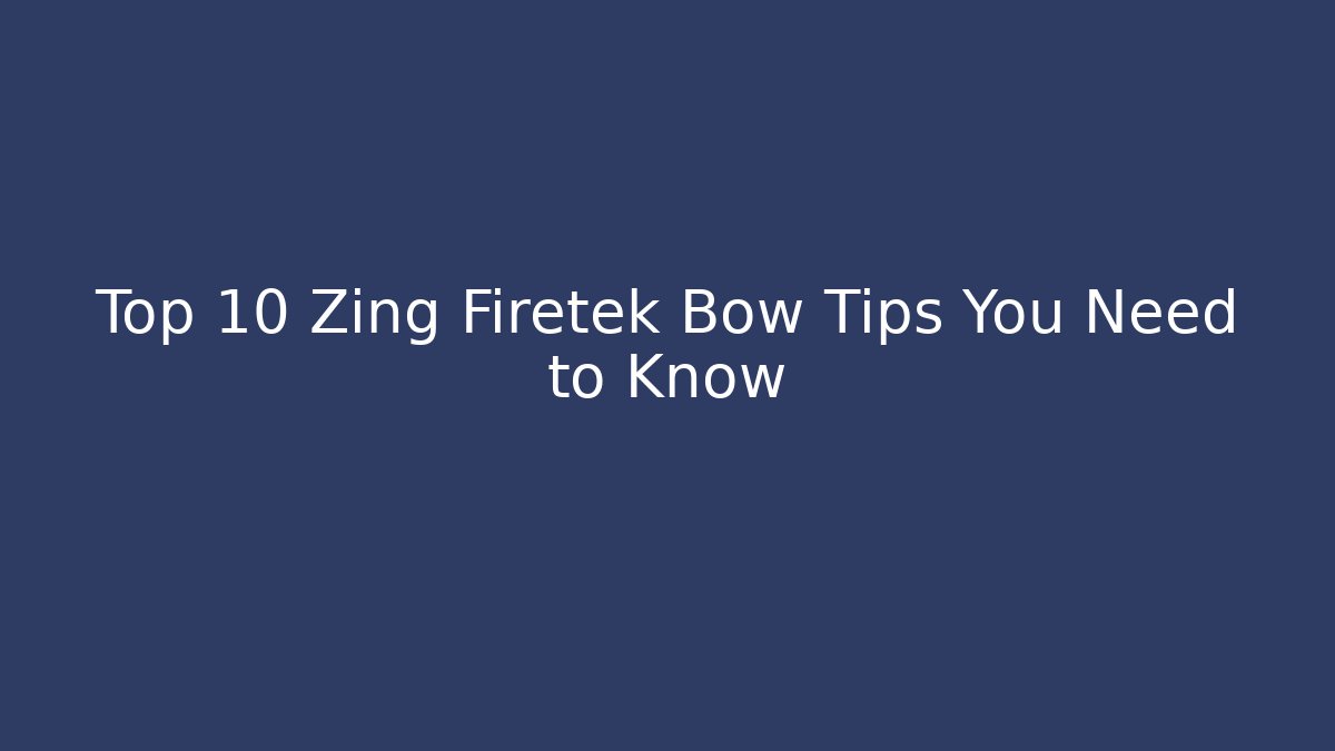 Top 10 Zing Firetek Bow Tips You Need to Know