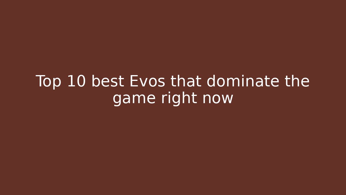 Top 10 best Evos that dominate the game right now