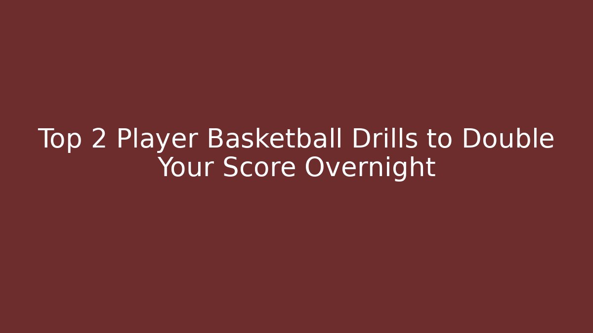 Top 2 Player Basketball Drills to Double Your Score Overnight