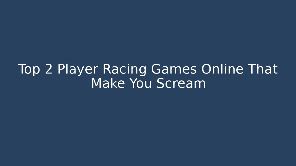 Top 2 Player Racing Games Online That Make You Scream