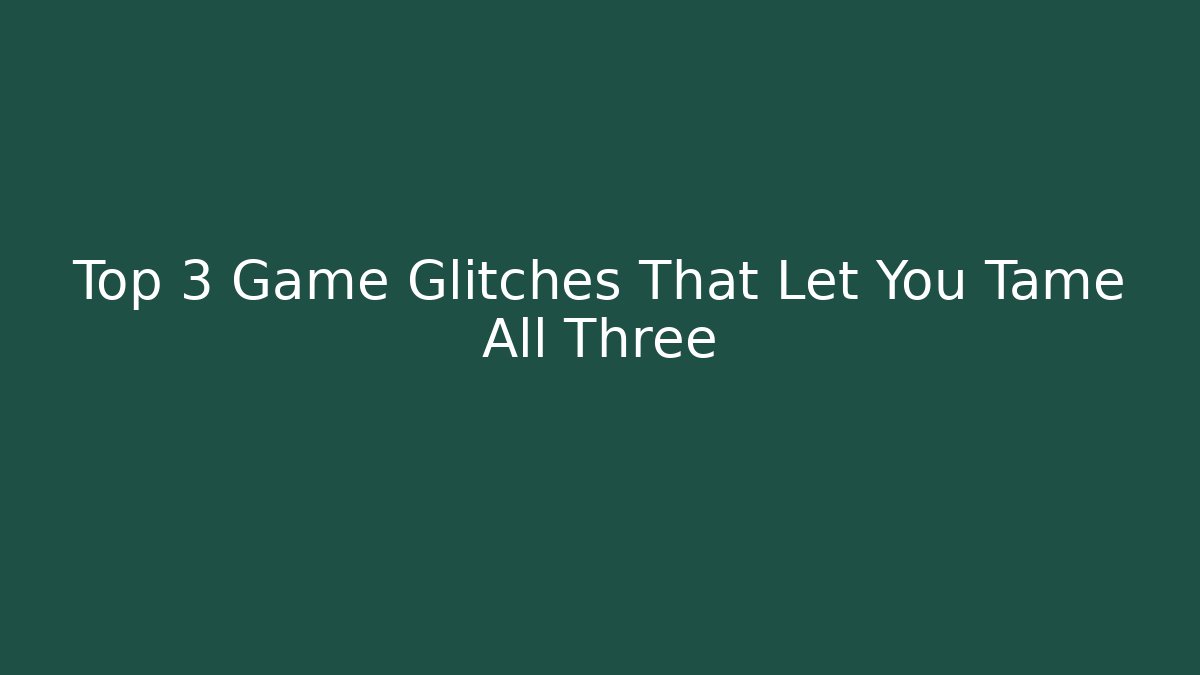 Top 3 Game Glitches That Let You Tame All Three