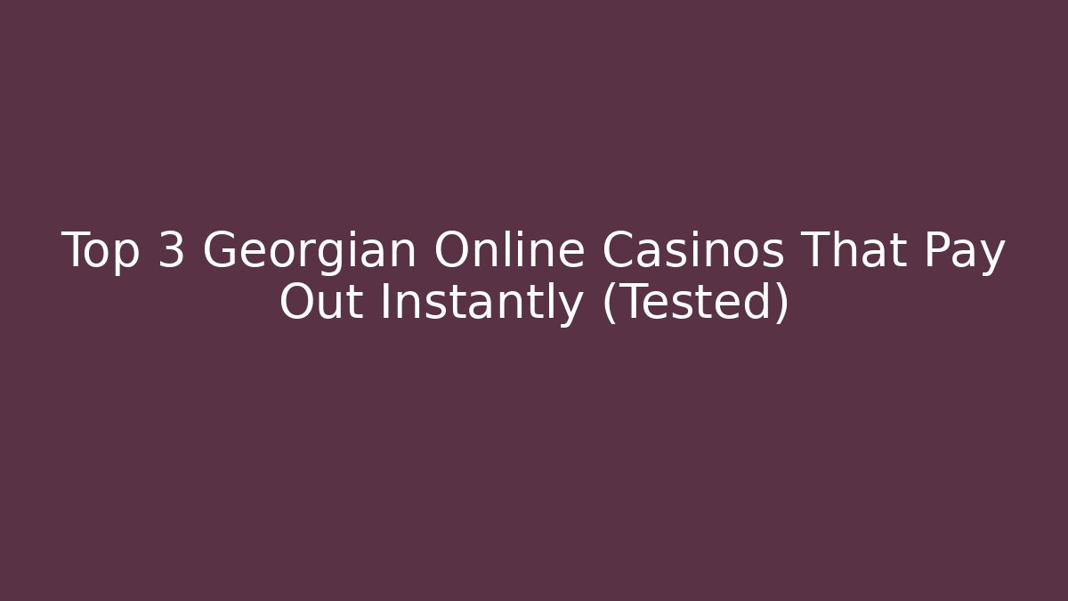 Top 3 Georgian Online Casinos That Pay Out Instantly (Tested)