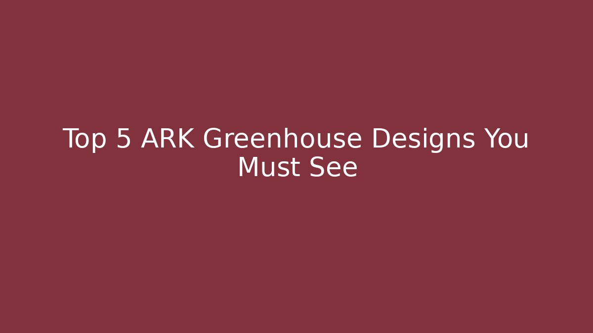 Top 5 ARK Greenhouse Designs You Must See