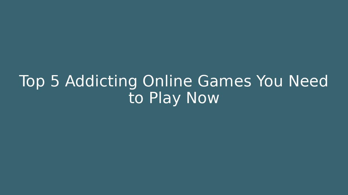 Top 5 Addicting Online Games You Need to Play Now