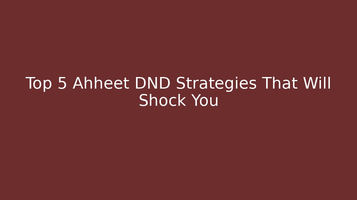Top 5 Ahheet DND Strategies That Will Shock You
