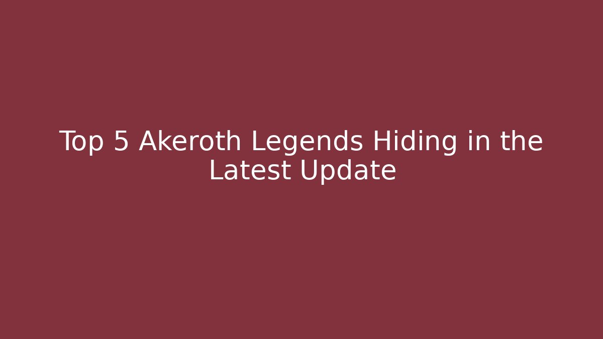 Top 5 Akeroth Legends Hiding in the Latest Update