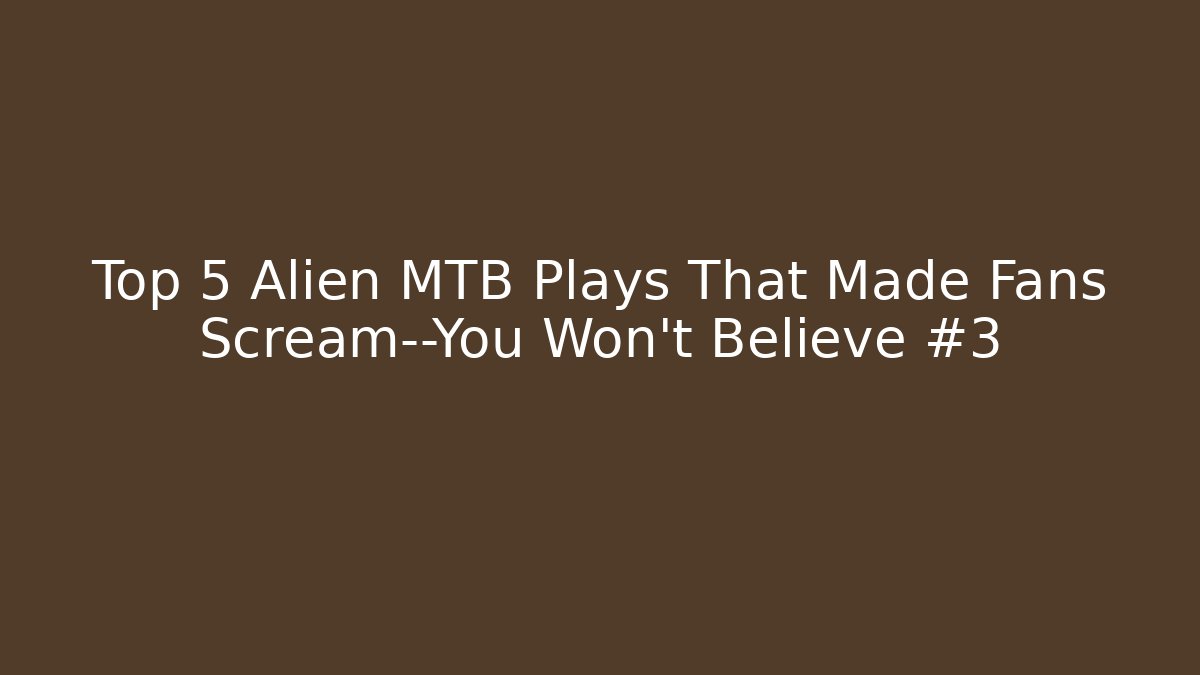 Top 5 Alien MTB Plays That Made Fans Scream—You Won’t Believe #3