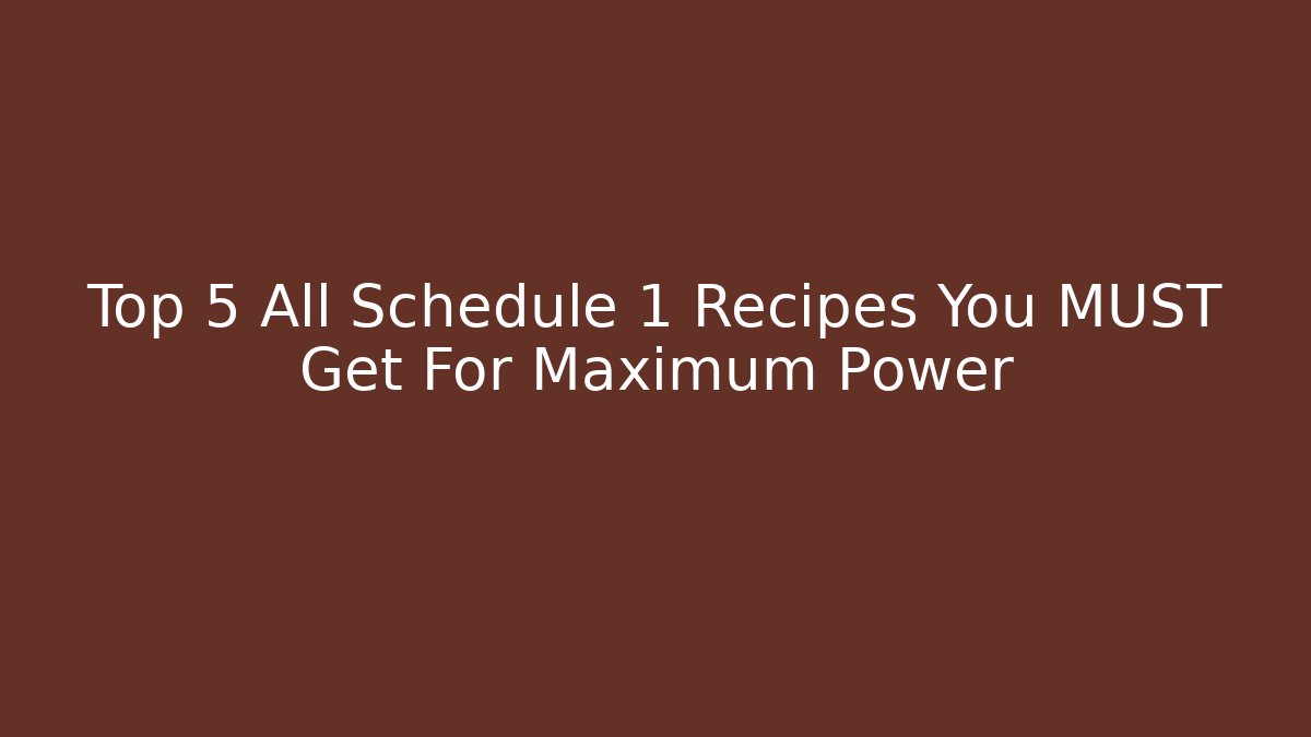 Top 5 All Schedule 1 Recipes You MUST Get For Maximum Power