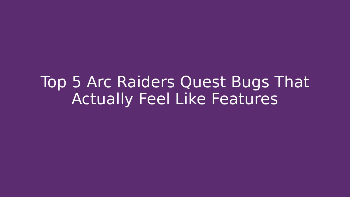 Top 5 Arc Raiders Quest Bugs That Actually Feel Like Features