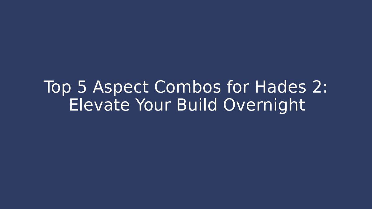 Top 5 Aspect Combos for Hades 2: Elevate Your Build Overnight