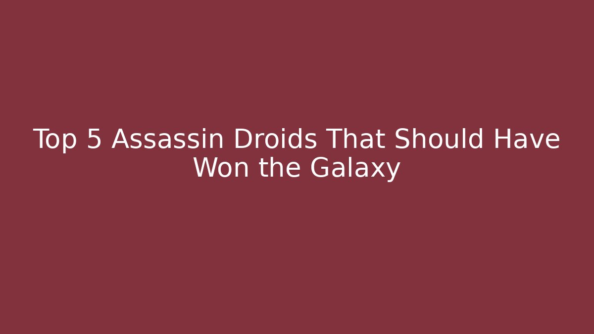 Top 5 Assassin Droids That Should Have Won the Galaxy
