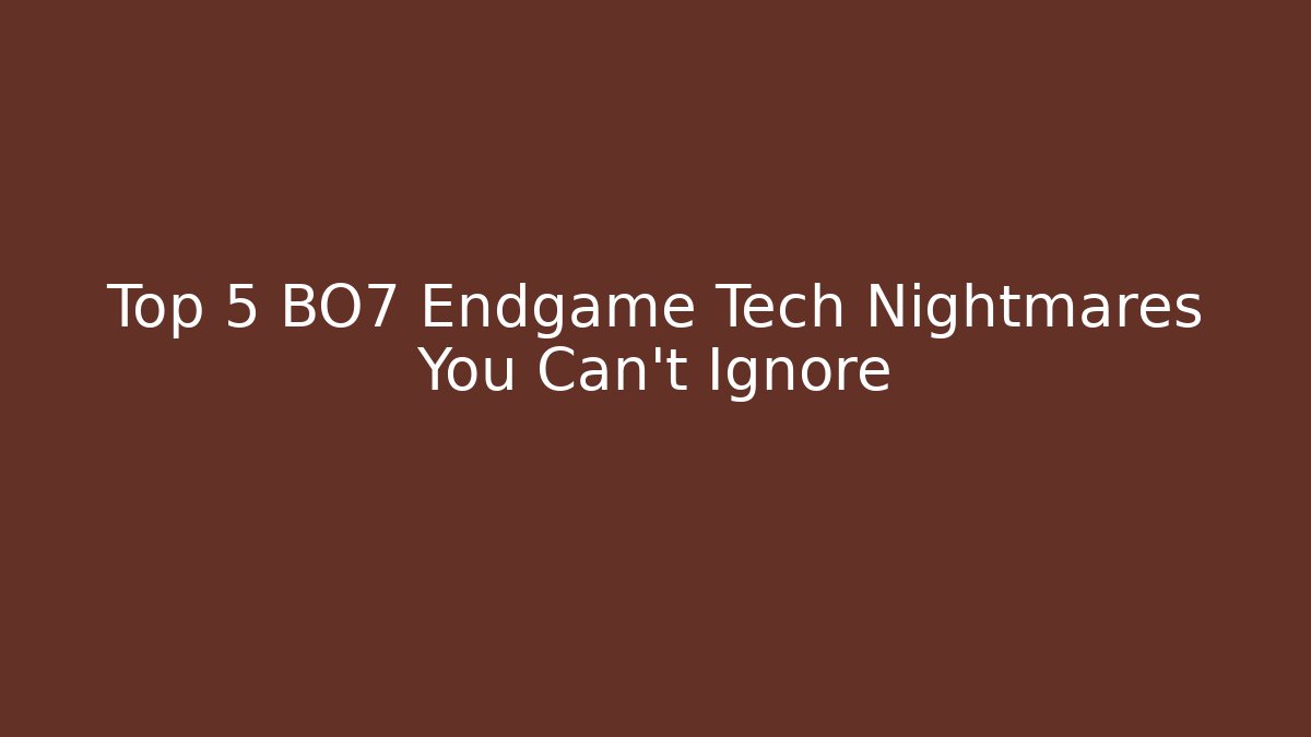 Top 5 BO7 Endgame Tech Nightmares You Can't Ignore