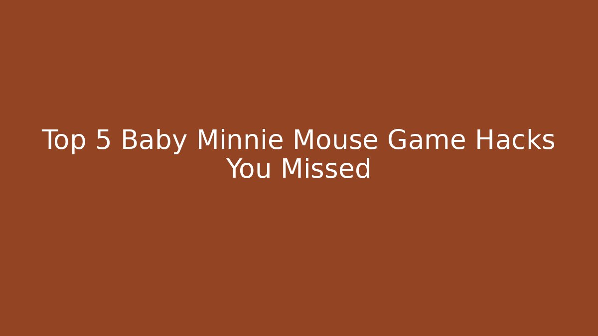 Top 5 Baby Minnie Mouse Game Hacks You Missed