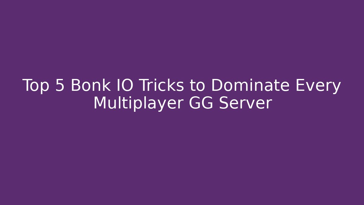 Top 5 Bonk IO Tricks to Dominate Every Multiplayer GG Server