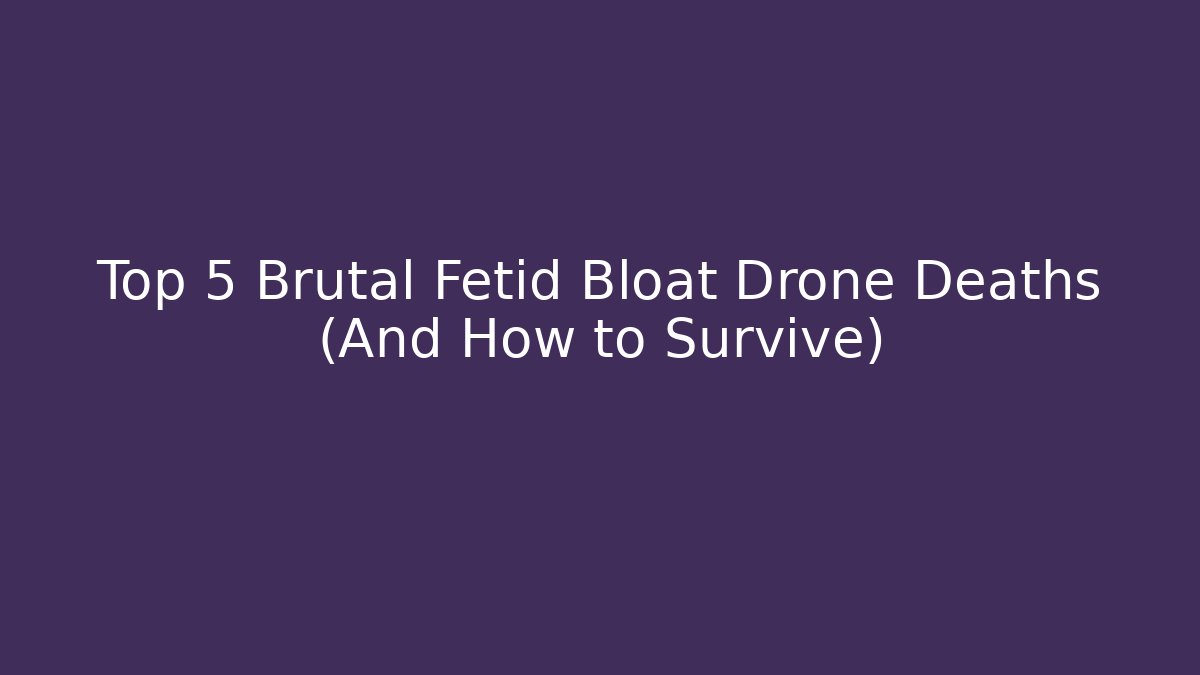 Top 5 Brutal Fetid Bloat Drone Deaths (And How to Survive)