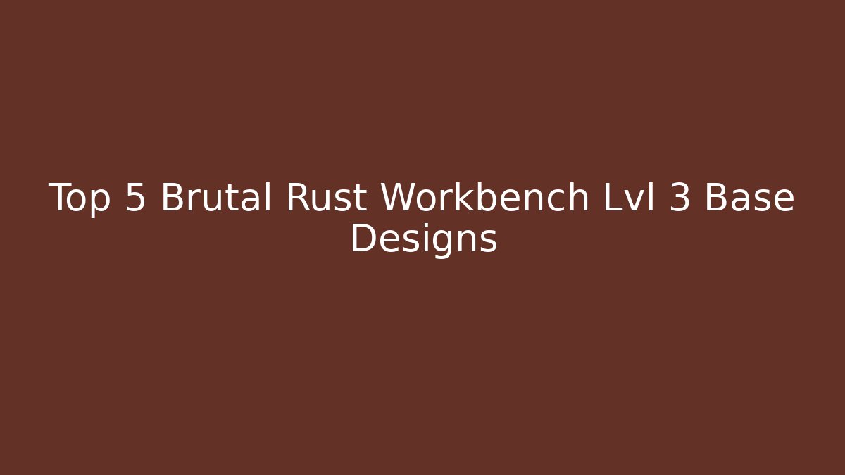 Top 5 Brutal Rust Workbench Lvl 3 Base Designs