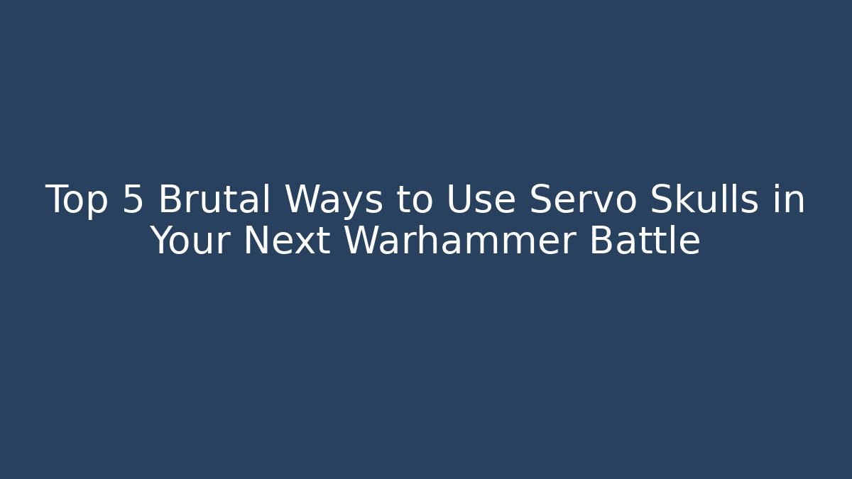Top 5 Brutal Ways to Use Servo Skulls in Your Next Warhammer Battle