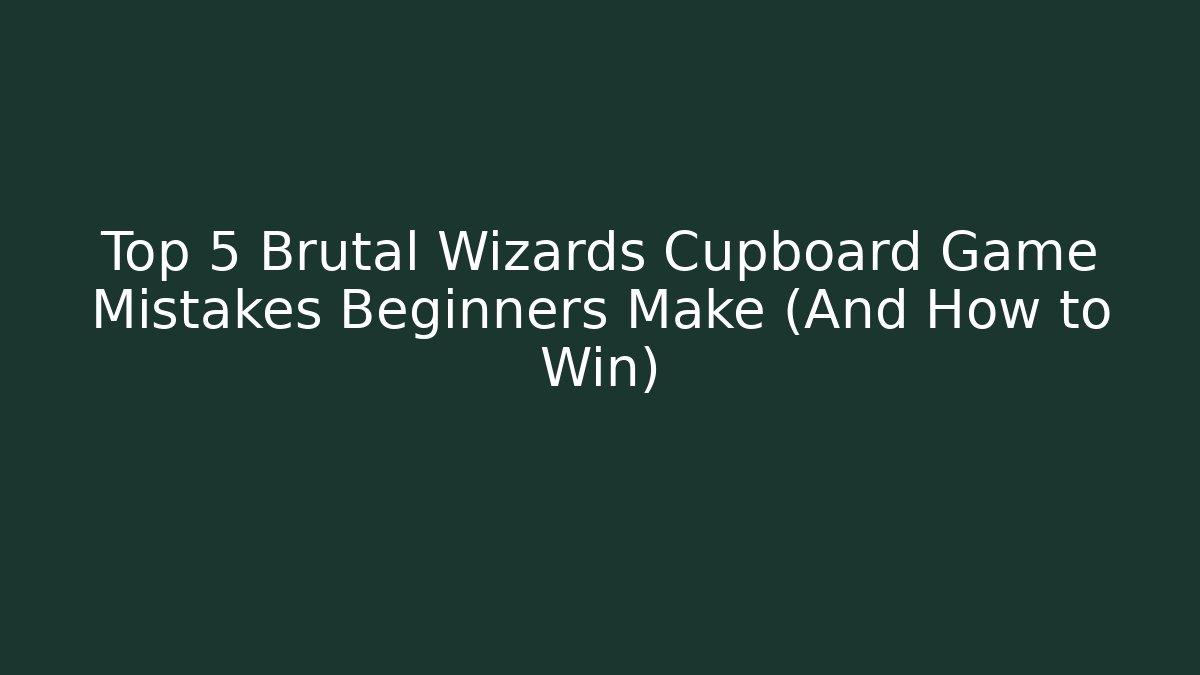Top 5 Brutal Wizards Cupboard Game Mistakes Beginners Make (And How to Win)