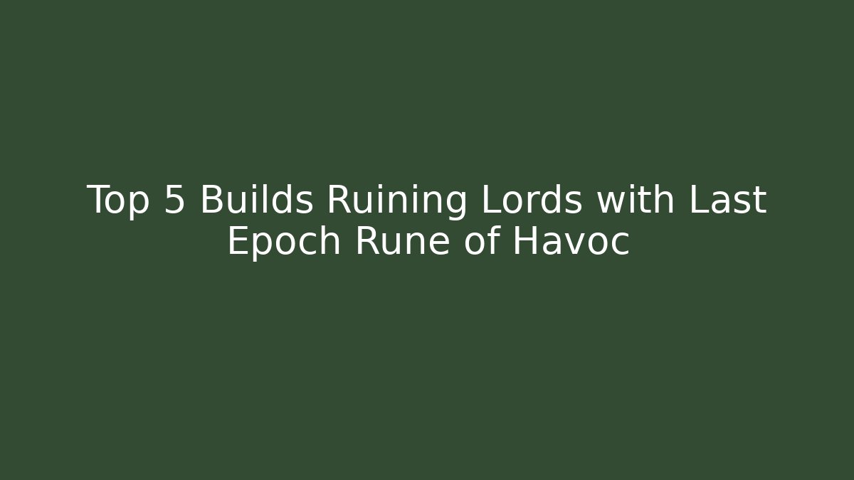 Top 5 Builds Ruining Lords with Last Epoch Rune of Havoc